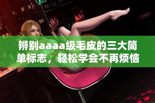 辨别aaaa级毛皮的三大简单标志，轻松学会不再烦恼
