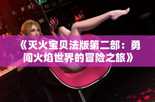 《灭火宝贝法版第二部：勇闯火焰世界的冒险之旅》
