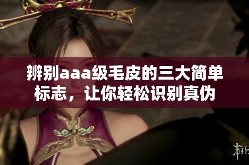 辨别aaa级毛皮的三大简单标志，让你轻松识别真伪