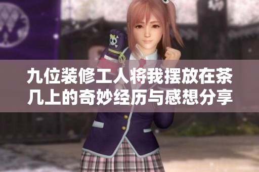 九位装修工人将我摆放在茶几上的奇妙经历与感想分享