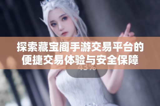 探索藏宝阁手游交易平台的便捷交易体验与安全保障