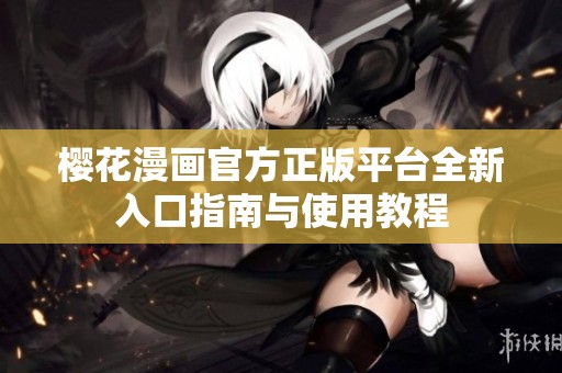 樱花漫画官方正版平台全新入口指南与使用教程