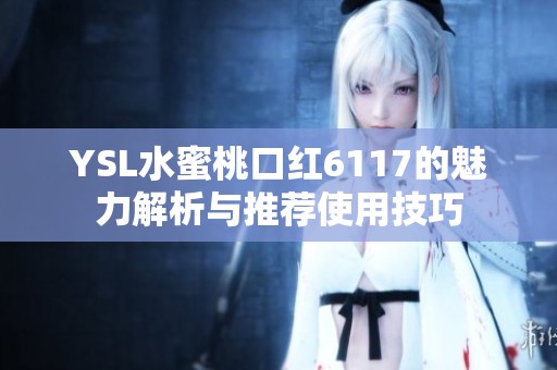 YSL水蜜桃口红6117的魅力解析与推荐使用技巧