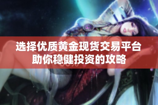 选择优质黄金现货交易平台助你稳健投资的攻略