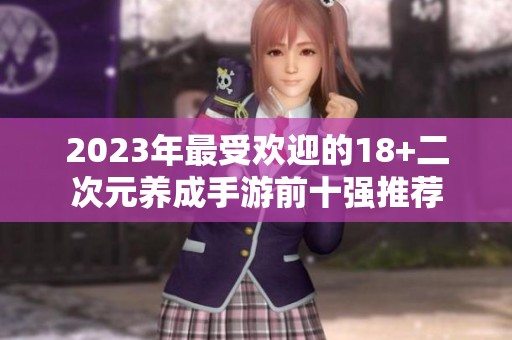 2023年最受欢迎的18+二次元养成手游前十强推荐