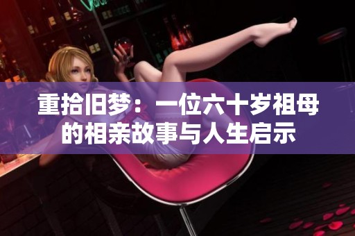 重拾旧梦：一位六十岁祖母的相亲故事与人生启示