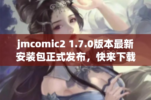 jmcomic2 1.7.0版本最新安装包正式发布，快来下载体验吧