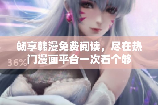 畅享韩漫免费阅读，尽在热门漫画平台一次看个够