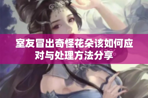室友冒出奇怪花朵该如何应对与处理方法分享