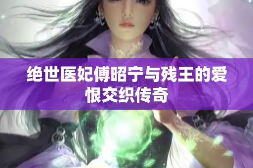 绝世医妃傅昭宁与残王的爱恨交织传奇