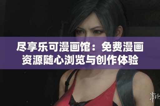尽享乐可漫画馆：免费漫画资源随心浏览与创作体验