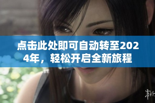 点击此处即可自动转至2024年，轻松开启全新旅程
