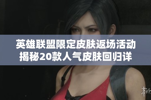 英雄联盟限定皮肤返场活动揭秘20款人气皮肤回归详情
