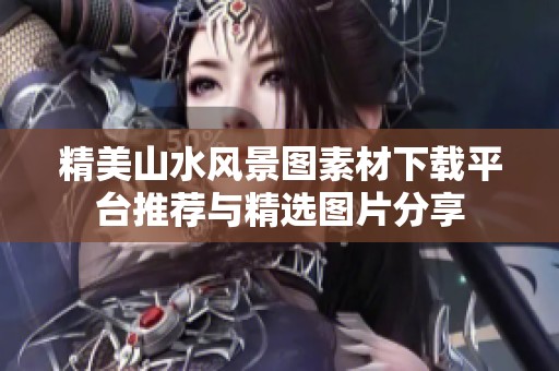 精美山水风景图素材下载平台推荐与精选图片分享