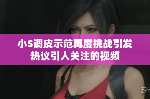 小S调皮示范再度挑战引发热议引人关注的视频