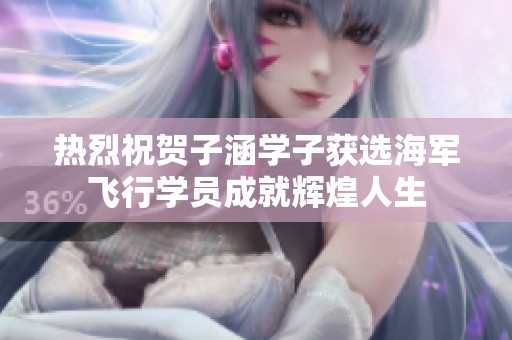 热烈祝贺子涵学子获选海军飞行学员成就辉煌人生