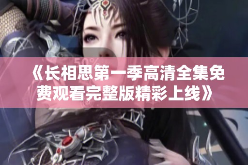 《长相思第一季高清全集免费观看完整版精彩上线》