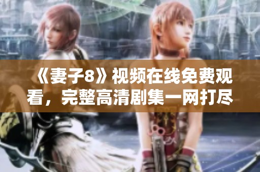 《妻子8》视频在线免费观看，完整高清剧集一网打尽