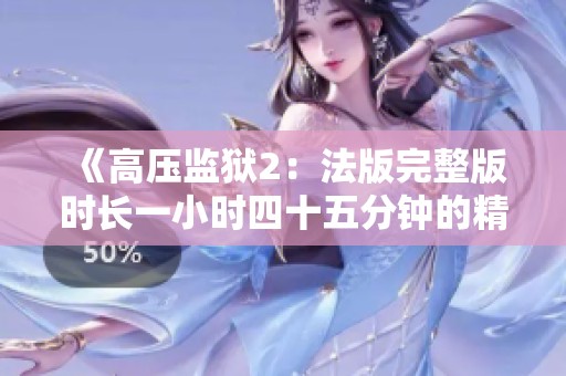《高压监狱2：法版完整版时长一小时四十五分钟的精彩体验》