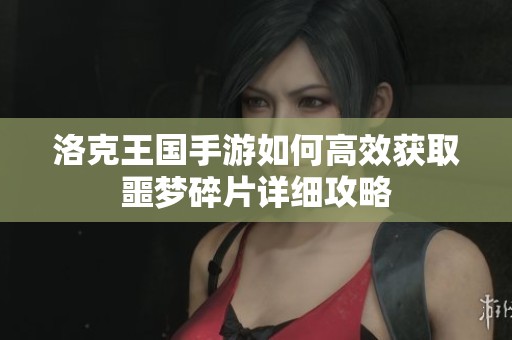 洛克王国手游如何高效获取噩梦碎片详细攻略