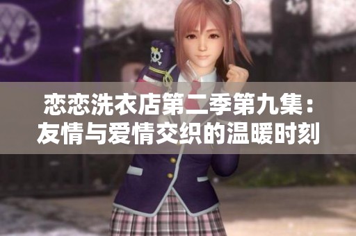 恋恋洗衣店第二季第九集：友情与爱情交织的温暖时刻