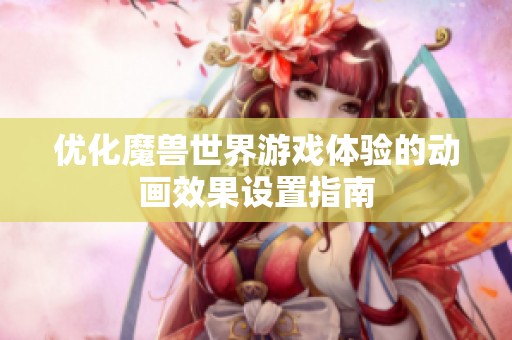 优化魔兽世界游戏体验的动画效果设置指南