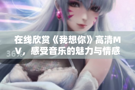 在线欣赏《我想你》高清MV，感受音乐的魅力与情感