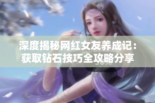 深度揭秘网红女友养成记：获取钻石技巧全攻略分享