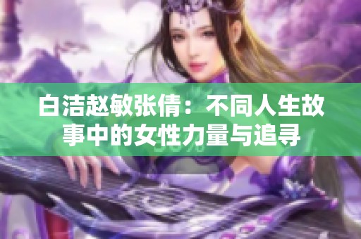 白洁赵敏张倩：不同人生故事中的女性力量与追寻