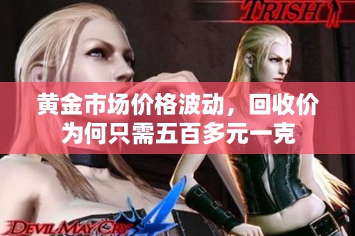 黄金市场价格波动，回收价为何只需五百多元一克