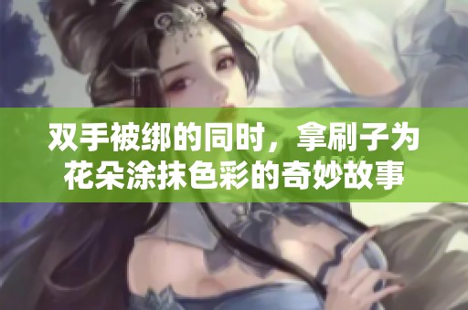 双手被绑的同时，拿刷子为花朵涂抹色彩的奇妙故事