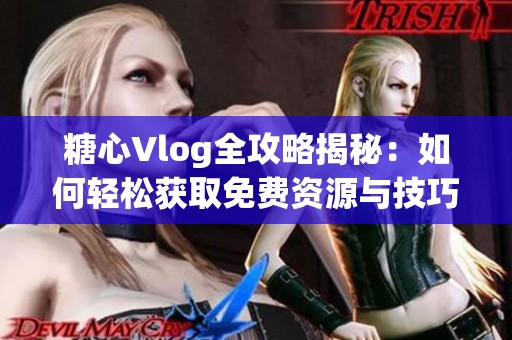 糖心Vlog全攻略揭秘：如何轻松获取免费资源与技巧