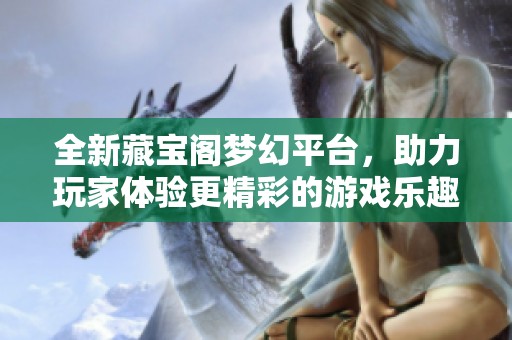 全新藏宝阁梦幻平台，助力玩家体验更精彩的游戏乐趣