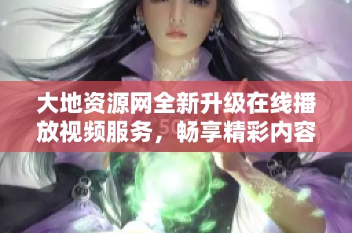 大地资源网全新升级在线播放视频服务，畅享精彩内容！