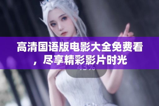 高清国语版电影大全免费看，尽享精彩影片时光