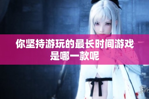 你坚持游玩的最长时间游戏是哪一款呢