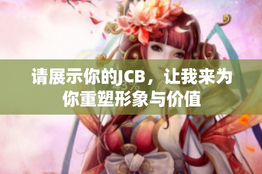 请展示你的JCB，让我来为你重塑形象与价值