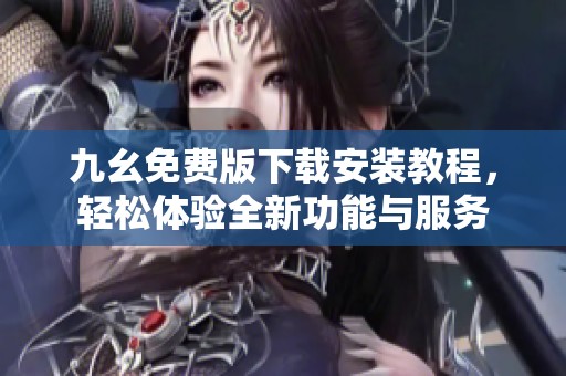 九幺免费版下载安装教程，轻松体验全新功能与服务