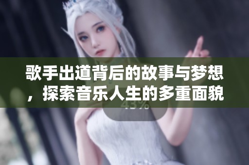 歌手出道背后的故事与梦想，探索音乐人生的多重面貌