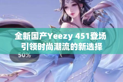 全新国产Yeezy 451登场 引领时尚潮流的新选择