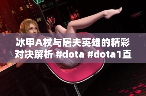 冰甲A杖与屠夫英雄的精彩对决解析 #dota #dota1直播