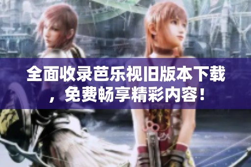全面收录芭乐视旧版本下载，免费畅享精彩内容！