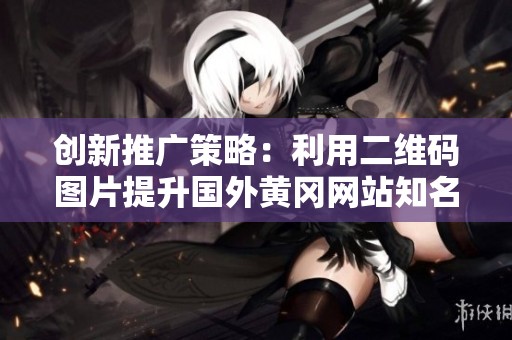 创新推广策略：利用二维码图片提升国外黄冈网站知名度