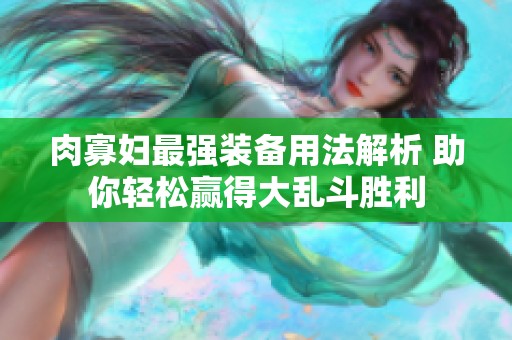 肉寡妇最强装备用法解析 助你轻松赢得大乱斗胜利