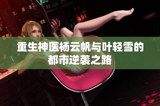 重生神医杨云帆与叶轻雪的都市逆袭之路
