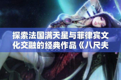 探索法国满天星与菲律宾文化交融的经典作品《八尺夫人》