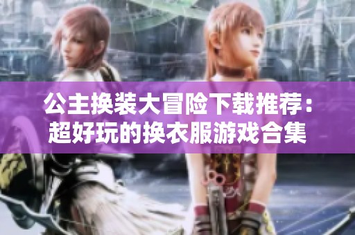 公主换装大冒险下载推荐：超好玩的换衣服游戏合集