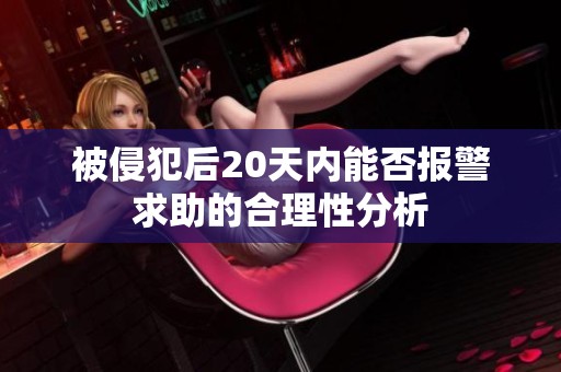 被侵犯后20天内能否报警求助的合理性分析