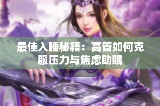 最佳入睡秘籍：高管如何克服压力与焦虑助眠