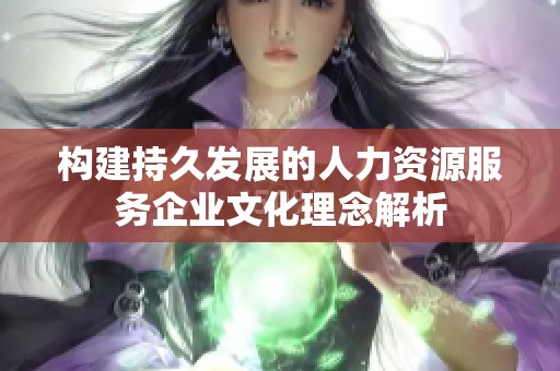构建持久发展的人力资源服务企业文化理念解析